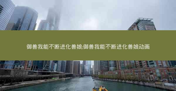 御兽我能不断进化兽娘;御兽我能不断进化兽娘动画