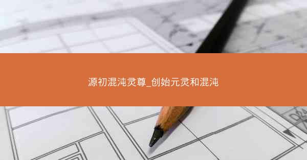源初混沌灵尊_创始元灵和混沌