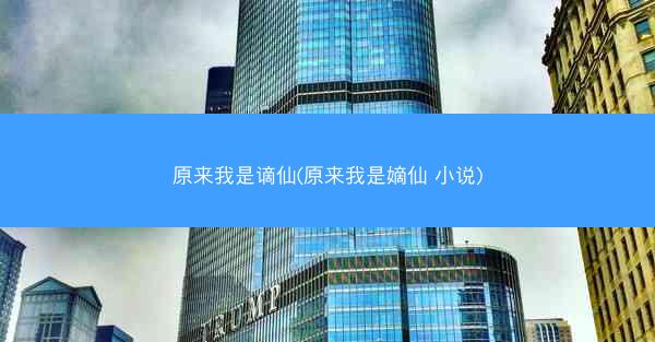 原来我是谪仙(原来我是嫡仙 小说)