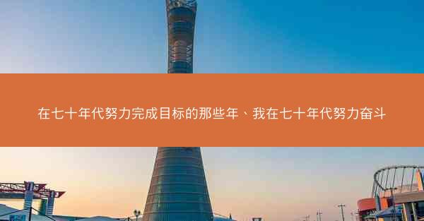 在七十年代努力完成目标的那些年、我在七十年代努力奋斗