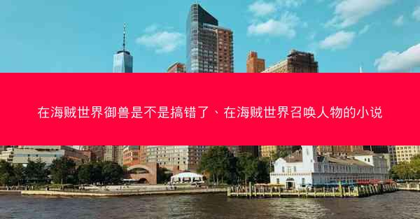 在海贼世界御兽是不是搞错了、在海贼世界召唤人物的小说