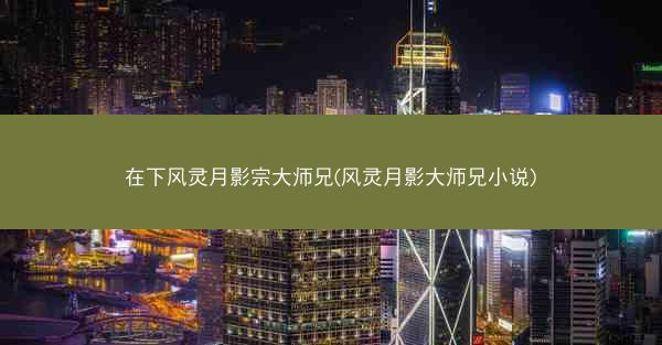 在下风灵月影宗大师兄(风灵月影大师兄小说)