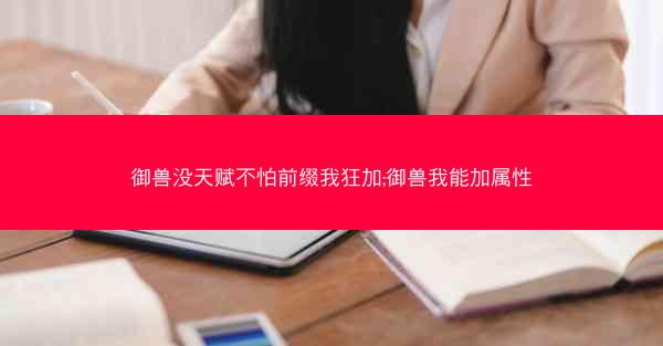 御兽没天赋不怕前缀我狂加;御兽我能加属性