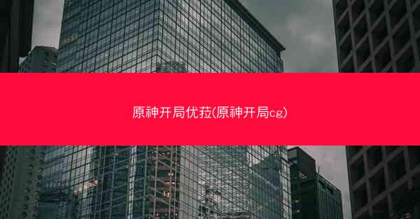 原神开局优菈(原神开局cg)
