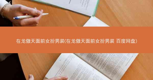 在龙傲天面前女扮男装(在龙傲天面前女扮男装 百度网盘)