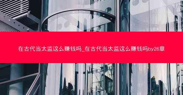 在古代当太监这么赚钱吗_在古代当太监这么赚钱吗by26章