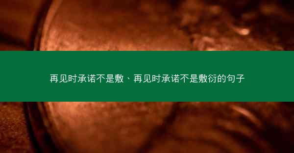 再见时承诺不是敷、再见时承诺不是敷衍的句子 再见时承诺不是敷、再见时承诺不是敷衍的句子