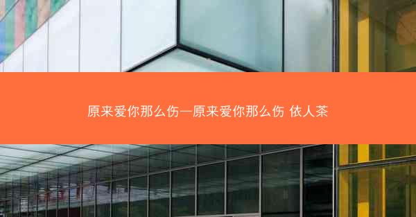 原来爱你那么伤—原来爱你那么伤 依人茶