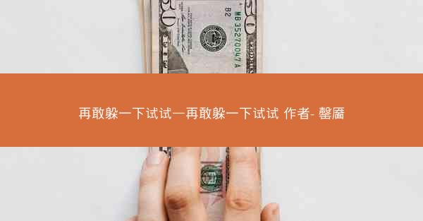 再敢躲一下试试—再敢躲一下试试 作者- 罄靥