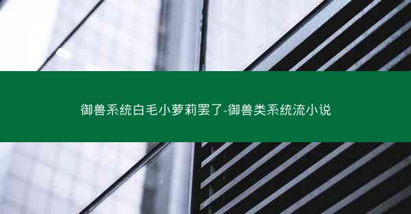 御兽系统白毛小萝莉罢了-御兽类系统流小说