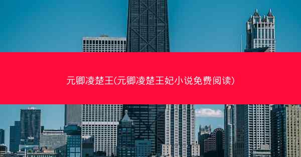 元卿凌楚王(元卿凌楚王妃小说免费阅读)