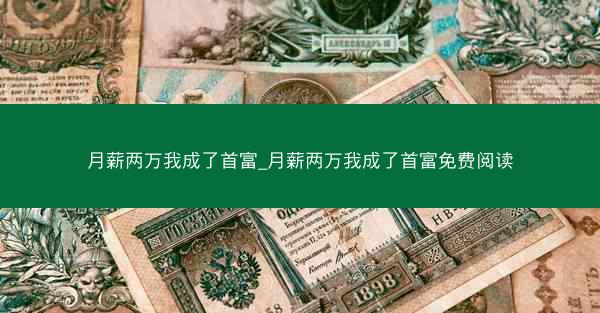 月薪两万我成了首富_月薪两万我成了首富免费阅读