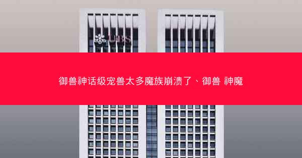 御兽神话级宠兽太多魔族崩溃了、御兽 神魔