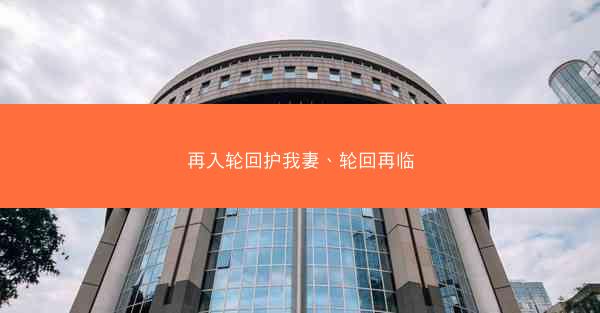 再入轮回护我妻、轮回再临 再入轮回护我妻、轮回再临