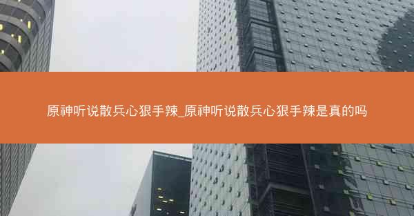 原神听说散兵心狠手辣_原神听说散兵心狠手辣是真的吗