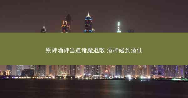 原神酒神当道诸魔退散-酒神碰到酒仙