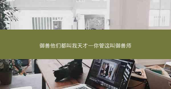 御兽他们都叫我天才—你管这叫御兽师