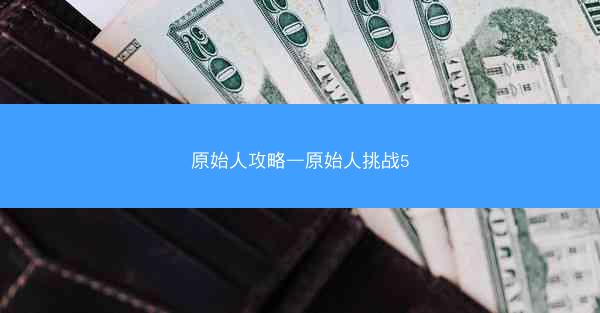 原始人攻略—原始人挑战5 原始人攻略—原始人挑战5