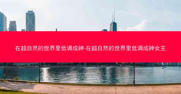 在超自然的世界里低调成神-在超自然的世界里低调成神女主
