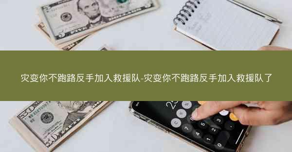灾变你不跑路反手加入救援队-灾变你不跑路反手加入救援队了