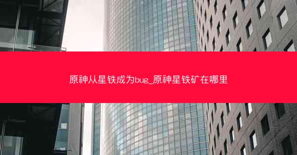 原神从星铁成为bug_原神星铁矿在哪里
