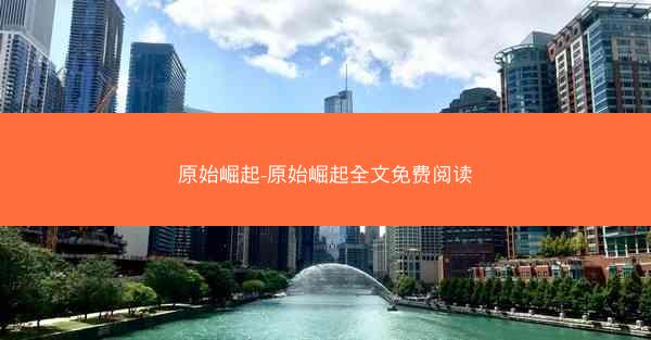 原始崛起-原始崛起全文免费阅读