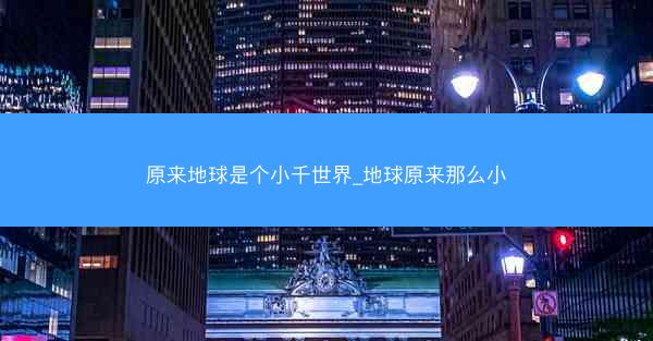 原来地球是个小千世界_地球原来那么小