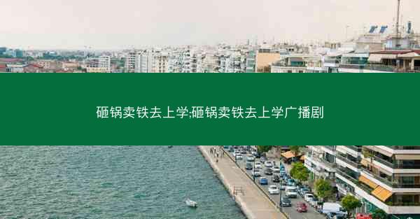 砸锅卖铁去上学;砸锅卖铁去上学广播剧
