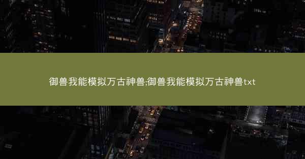 御兽我能模拟万古神兽;御兽我能模拟万古神兽txt