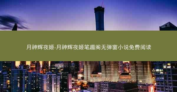 月神辉夜姬-月神辉夜姬笔趣阁无弹窗小说免费阅读 月神辉夜姬-月神辉夜姬笔趣阁无弹窗小说免费阅读