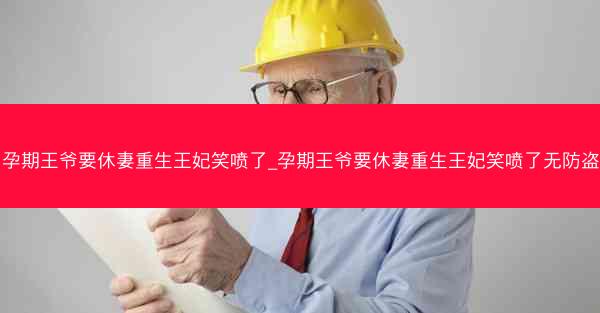 孕期王爷要休妻重生王妃笑喷了_孕期王爷要休妻重生王妃笑喷了无防盗