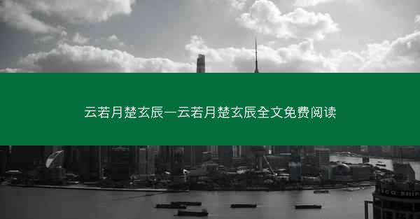 云若月楚玄辰—云若月楚玄辰全文免费阅读