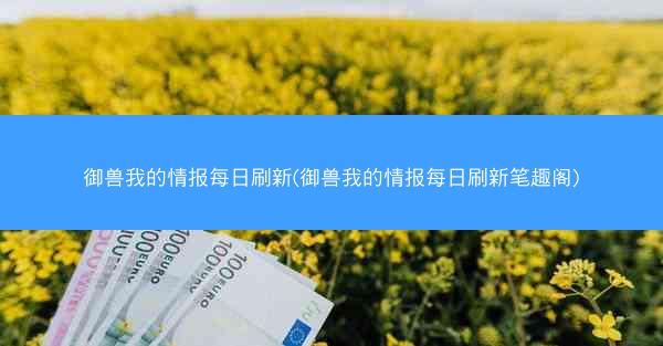 御兽我的情报每日刷新(御兽我的情报每日刷新笔趣阁)