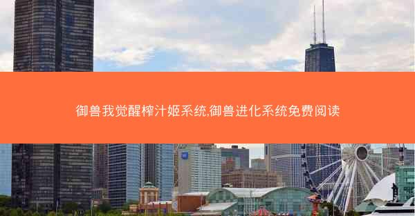 御兽我觉醒榨汁姬系统,御兽进化系统免费阅读