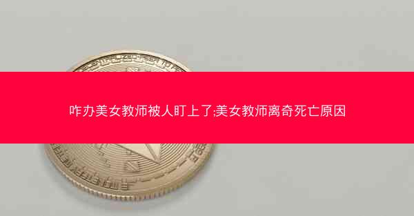 咋办美女教师被人盯上了;美女教师离奇死亡原因