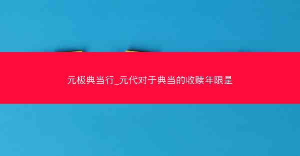 元极典当行_元代对于典当的收赎年限是