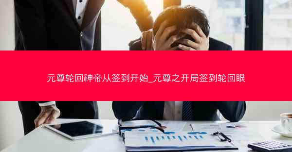 元尊轮回神帝从签到开始_元尊之开局签到轮回眼