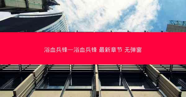 浴血兵锋—浴血兵锋 最新章节 无弹窗
