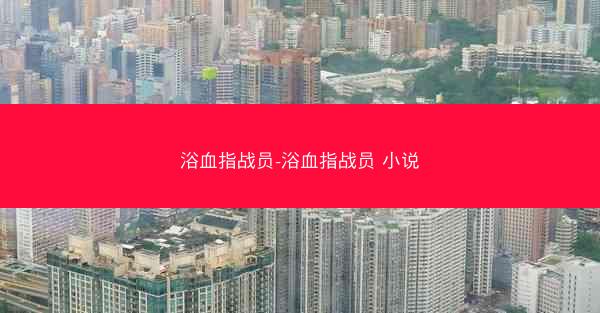 浴血指战员-浴血指战员 小说