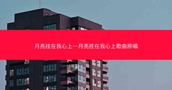 月亮挂在我心上—月亮挂在我心上歌曲原唱
