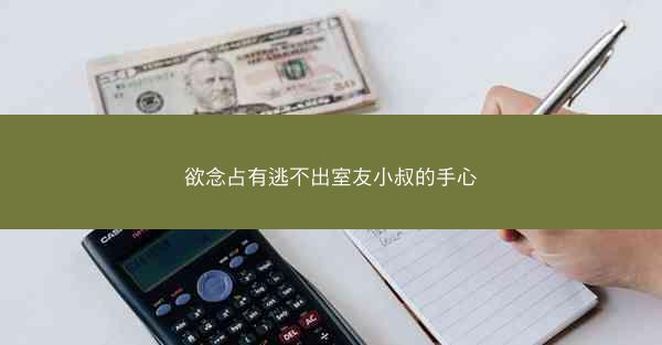 欲念占有逃不出室友小叔的手心