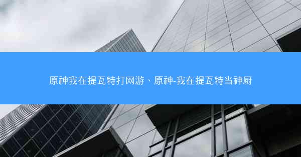 原神我在提瓦特打网游、原神-我在提瓦特当神厨