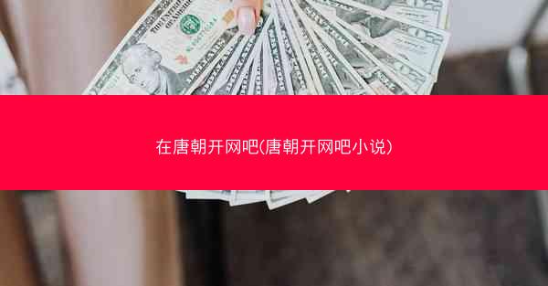 在唐朝开网吧(唐朝开网吧小说) 在唐朝开网吧(唐朝开网吧小说)