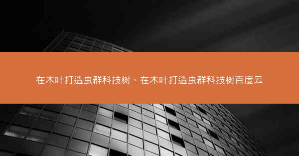 在木叶打造虫群科技树、在木叶打造虫群科技树百度云