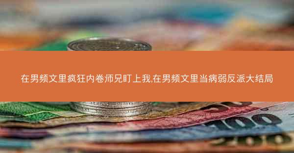 在男频文里疯狂内卷师兄盯上我,在男频文里当病弱反派大结局