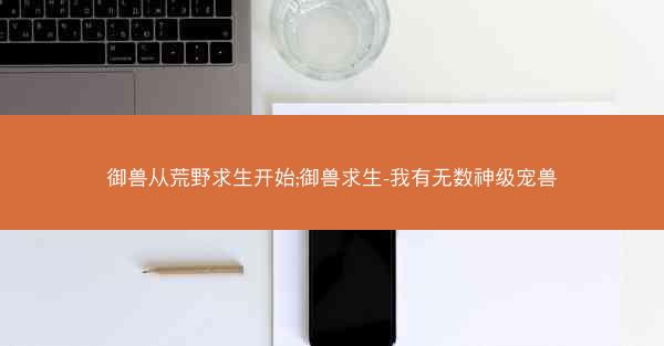 御兽从荒野求生开始;御兽求生-我有无数神级宠兽