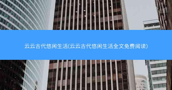 云云古代悠闲生活(云云古代悠闲生活全文免费阅读)