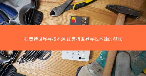 在奥特世界寻找本源,在奥特世界寻找本源的游戏