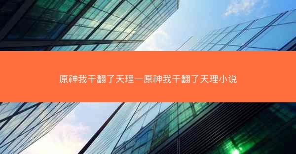 原神我干翻了天理—原神我干翻了天理小说