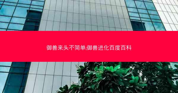 御兽来头不简单;御兽进化百度百科
